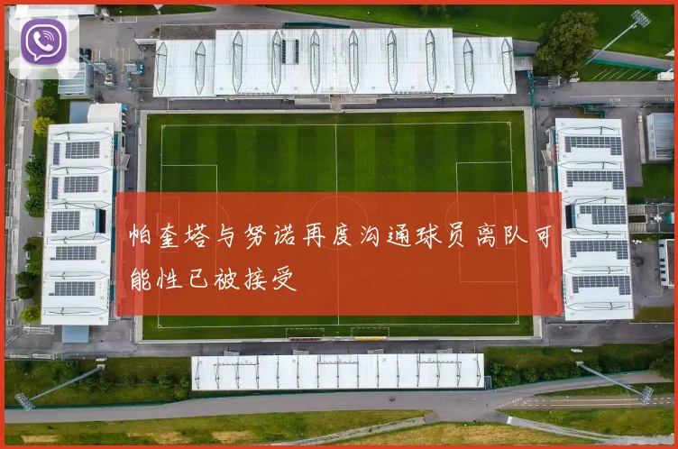 帕奎塔与努诺再度沟通球员离队可能性已被接受