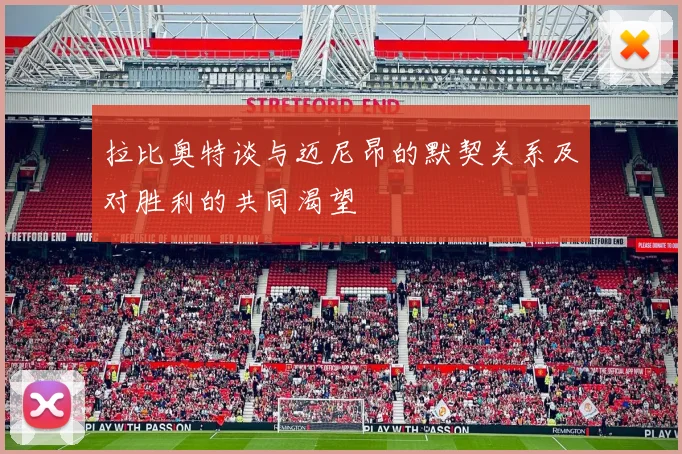拉比奥特谈与迈尼昂的默契关系及对胜利的共同渴望