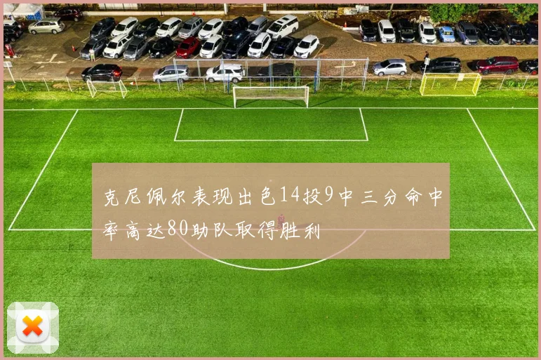 克尼佩尔表现出色14投9中三分命中率高达80助队取得胜利
