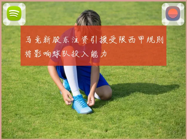 马竞新股东注资引援受限西甲规则将影响球队投入能力