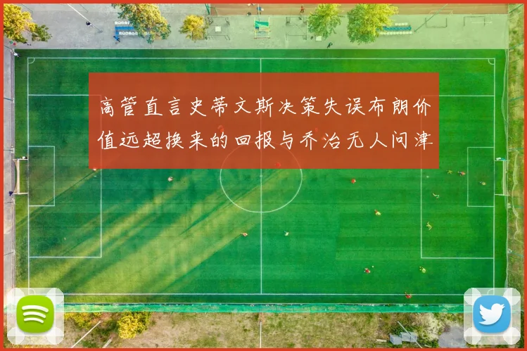 高管直言史蒂文斯决策失误布朗价值远超换来的回报与乔治无人问津