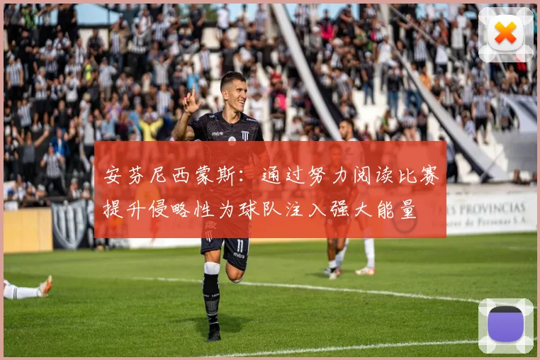 安芬尼西蒙斯：通过努力阅读比赛提升侵略性为球队注入强大能量