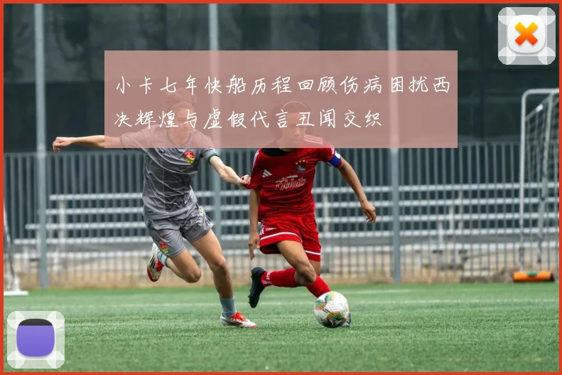 小卡七年快船历程回顾伤病困扰西决辉煌与虚假代言丑闻交织