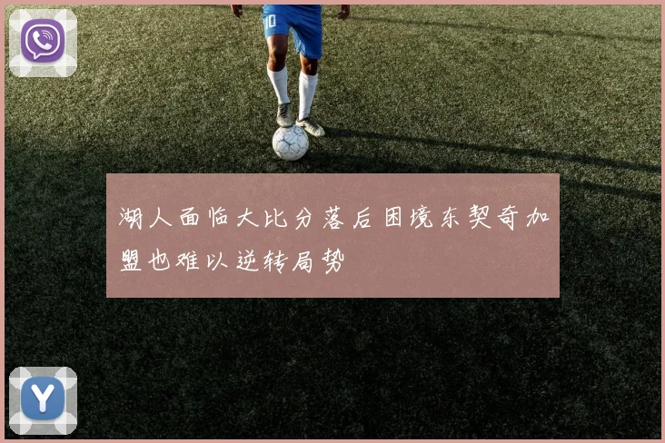 湖人面临大比分落后困境东契奇加盟也难以逆转局势