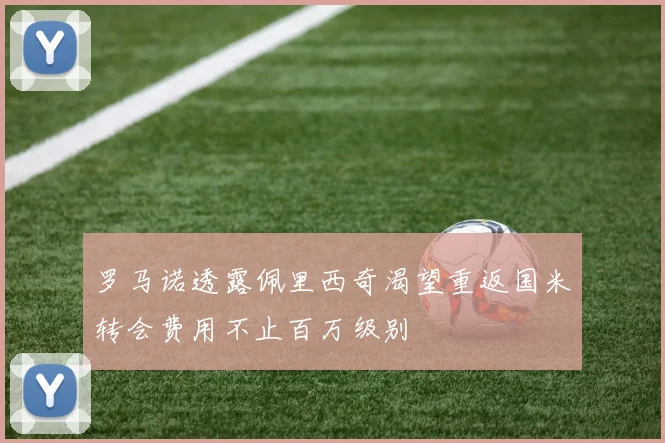 罗马诺透露佩里西奇渴望重返国米转会费用不止百万级别