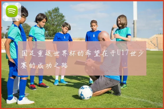 国足重返世界杯的希望在于U17世少赛的成功之路