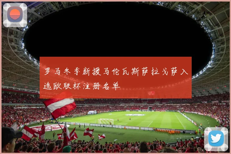 罗马冬季新援马伦瓦斯萨拉戈萨入选欧联杯注册名单