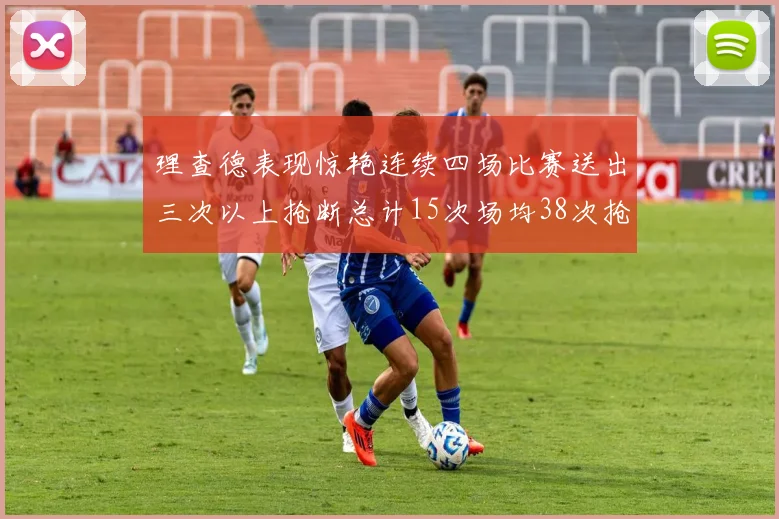 理查德表现惊艳连续四场比赛送出三次以上抢断总计15次场均38次抢断成球队防守利器