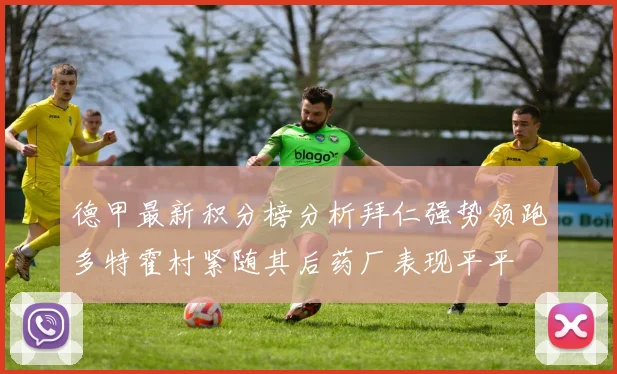 德甲最新积分榜分析拜仁强势领跑多特霍村紧随其后药厂表现平平
