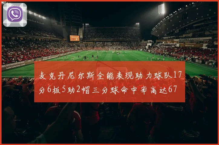 麦克丹尼尔斯全能表现助力球队17分6板5助2帽三分球命中率高达67